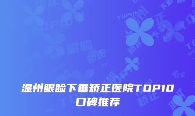 温州眼睑下垂矫正医院TOP10口碑推荐