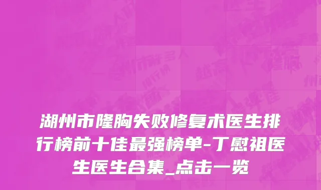 湖州市隆胸失败修复术医生排行榜前十佳最强榜单-丁慰祖医生医生合集_点击一览