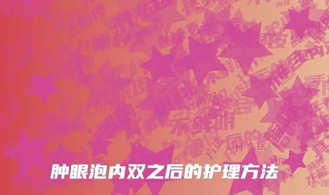 肿眼泡内双之后的护理方法