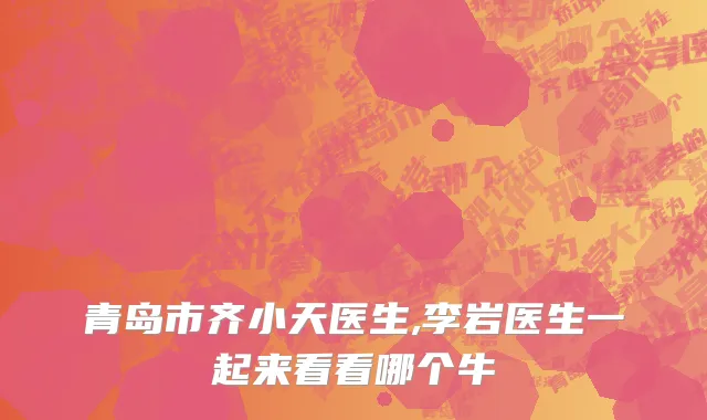 青岛市齐小天医生,李岩医生一起来看看哪个牛