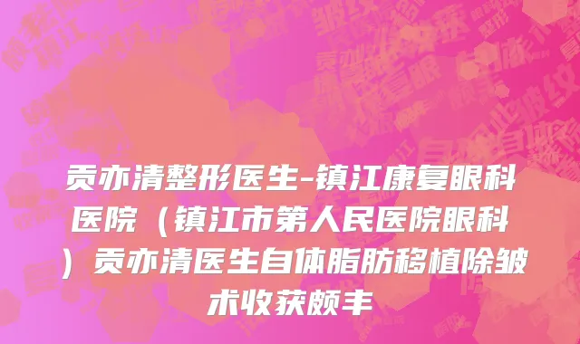 贡亦清整形医生-镇江康复眼科医院（镇江市第人民医院眼科）贡亦清医生自体脂肪移植除皱术收获颇丰