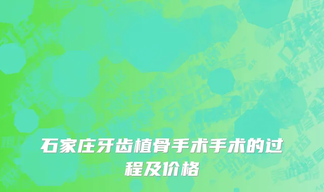 石家庄牙齿植骨手术手术的过程及价格
