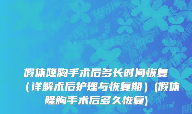 假体隆胸手术后多长时间恢复（详解术后护理与恢复期）(假体隆胸手术后多久恢复)