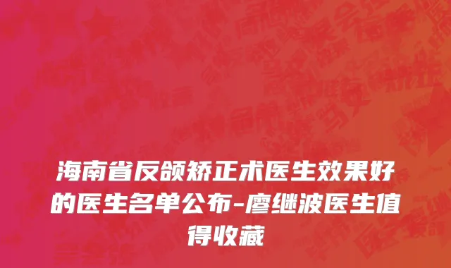海南省反颌矫正术医生效果好的医生名单公布-廖继波医生值得收藏