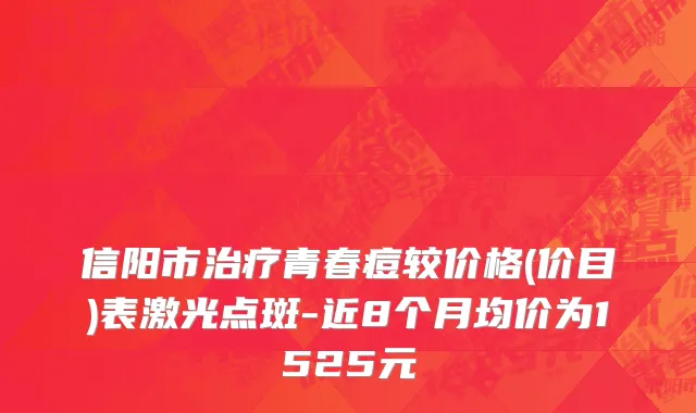 信阳市治疗青春痘较价格(价目)表激光点斑-近8个月均价为1525元