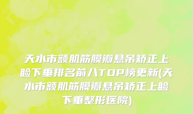 天水市额肌筋膜瓣悬吊矫正上睑下垂排名前八TOP榜更新(天水市额肌筋膜瓣悬吊矫正上睑下垂整形医院)