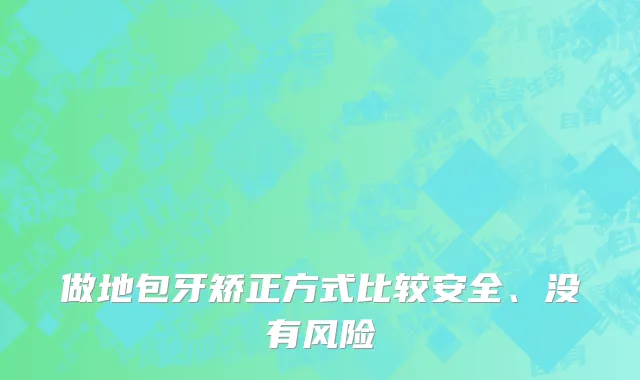 做地包牙矫正方式比较安全、没有风险