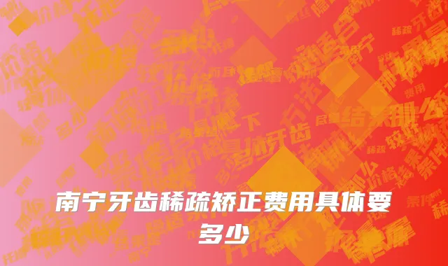 南宁牙齿稀疏矫正费用具体要多少
