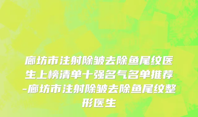 廊坊市注射除皱去除鱼尾纹医生上榜清单十强名气名单推荐-廊坊市注射除皱去除鱼尾纹整形医生