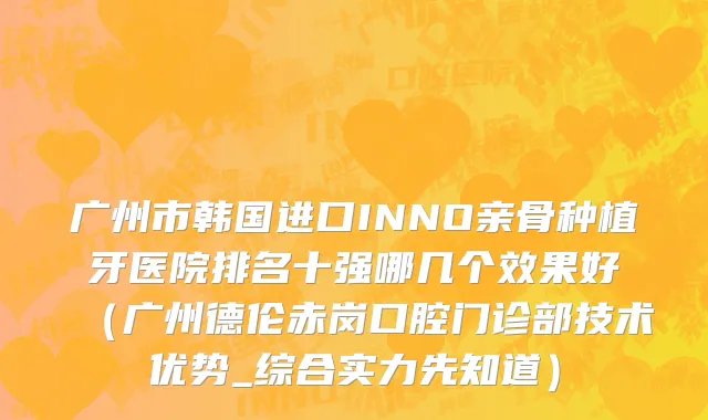 广州市韩国进口INNO亲骨种植牙医院排名十强哪几个效果好（广州德伦赤岗口腔门诊部技术优势_综合实力先知道）