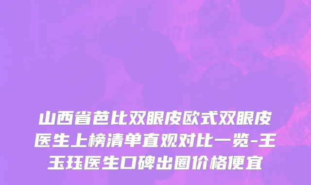 山西省芭比双眼皮欧式双眼皮医生上榜清单直观对比一览-王玉珏医生口碑出圈价格便宜