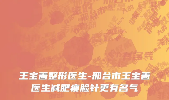 王宝蔷整形医生-邢台市王宝蔷医生减肥瘦脸针更有名气