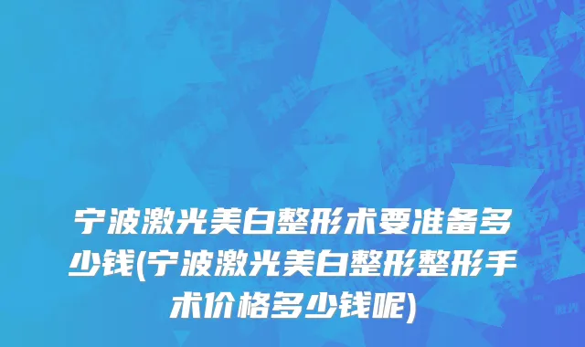 宁波激光美白整形术要准备多少钱(宁波激光美白整形整形手术价格多少钱呢)