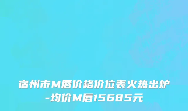 宿州市M唇价格价位表火热出炉-均价M唇15685元