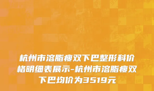 杭州市溶脂瘦双下巴整形科价格明细表展示-杭州市溶脂瘦双下巴均价为3519元