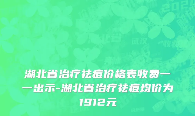 湖北省治疗祛痘价格表收费一一出示-湖北省治疗祛痘均价为1912元