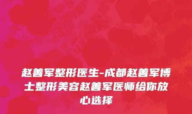 赵善军整形医生-成都赵善军博士整形美容赵善军医师给你放心选择