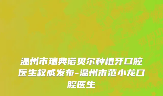 温州市瑞典诺贝尔种植牙口腔医生权威发布-温州市范小龙口腔医生
