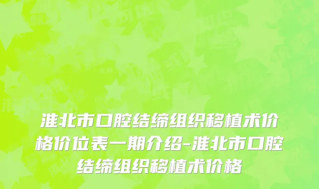 淮北市口腔结缔组织移植术价格价位表一期介绍-淮北市口腔结缔组织移植术价格