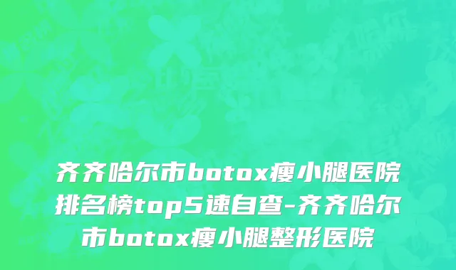 齐齐哈尔市botox瘦小腿医院排名榜top5速自查-齐齐哈尔市botox瘦小腿整形医院
