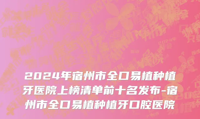 2024年宿州市全口易植种植牙医院上榜清单前十名发布-宿州市全口易植种植牙口腔医院