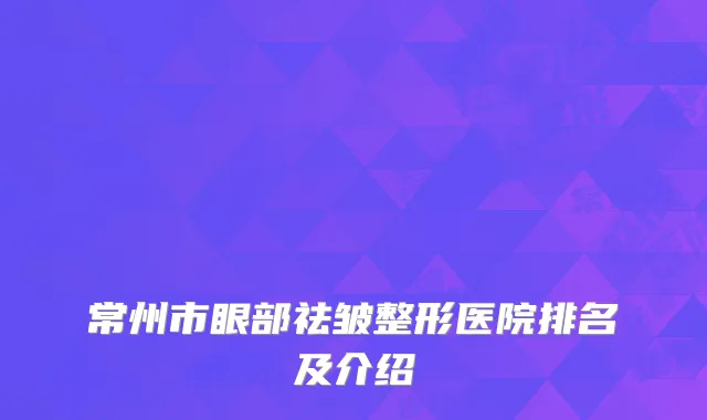 常州市眼部祛皱整形医院排名及介绍