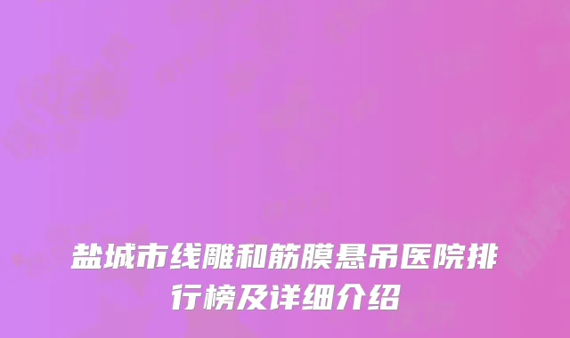 盐城市线雕和筋膜悬吊医院排行榜及详细介绍