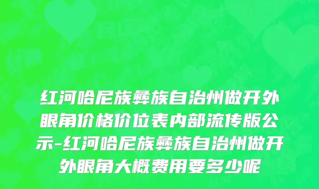 红河哈尼族彝族自治州做开外眼角价格价位表内部流传版公示-红河哈尼族彝族自治州做开外眼角大概费用要多少呢