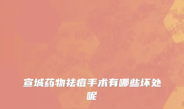 宣城药物祛痘手术有哪些坏处呢