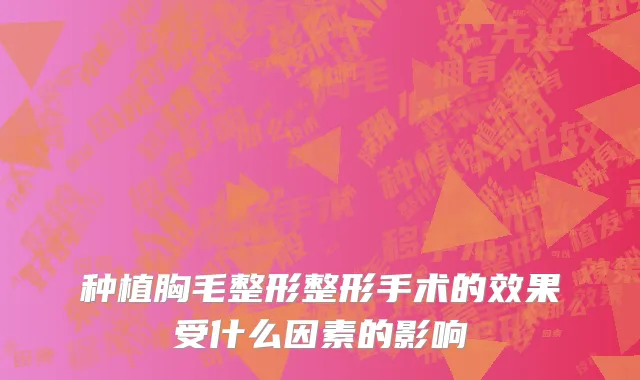 种植胸毛整形整形手术的效果受什么因素的影响