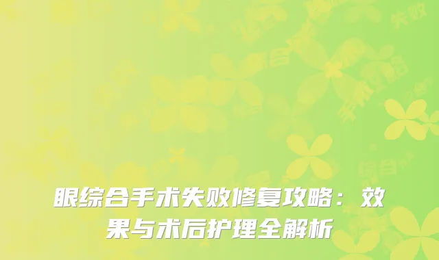 眼综合手术失败修复攻略：效果与术后护理全解析