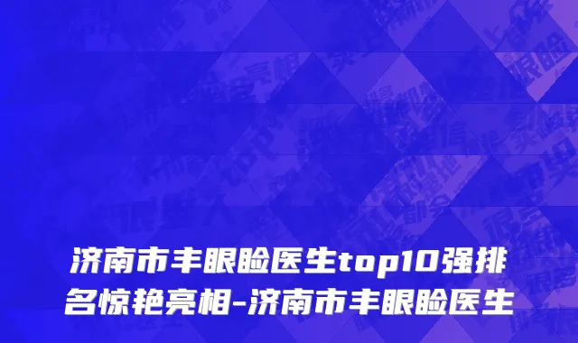 济南市丰眼睑医生top10强排名惊艳亮相-济南市丰眼睑医生