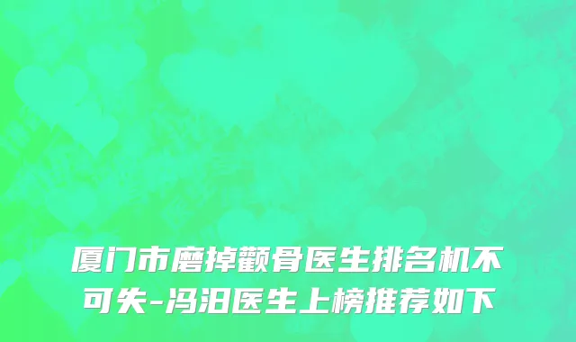 厦门市磨掉颧骨医生排名机不可失-冯汨医生上榜推荐如下