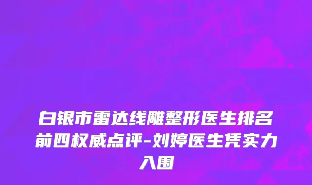 白银市雷达线雕整形医生排名前四权威点评-刘婷医生凭实力入围