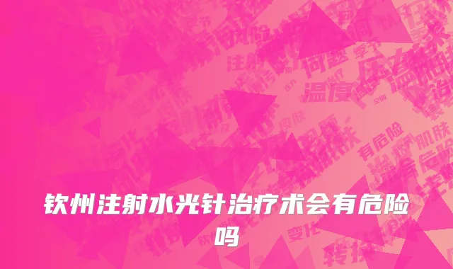 钦州注射水光针治疗术会有危险吗