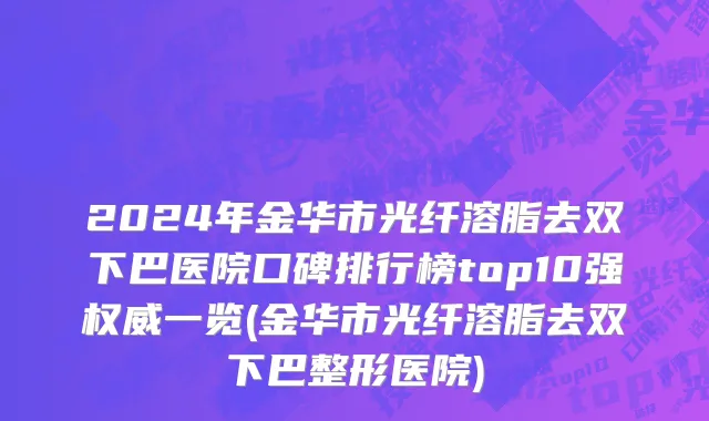 2024年金华市光纤溶脂去双下巴医院口碑排行榜top10强权威一览(金华市光纤溶脂去双下巴整形医院)