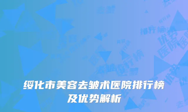 绥化市美容去皱术医院排行榜及优势解析