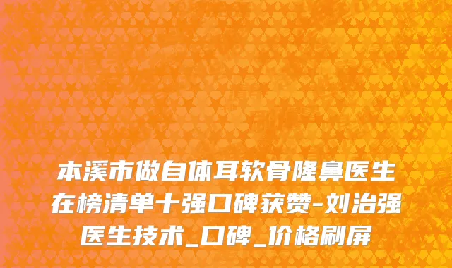 本溪市做自体耳软骨隆鼻医生在榜清单十强口碑获赞-刘治强医生技术_口碑_价格刷屏