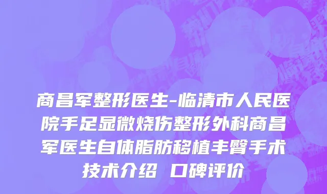 商昌军整形医生-临清市人民医院手足显微烧伤整形外科商昌军医生自体脂肪移植丰臀手术技术介绍 口碑评价