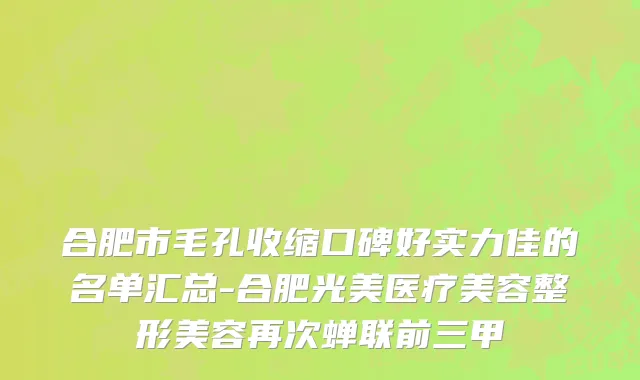 合肥市毛孔收缩口碑好实力佳的名单汇总-合肥光美医疗美容整形美容再次蝉联前三甲