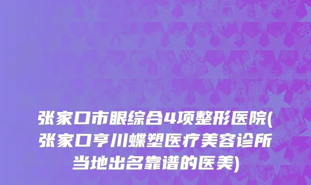 张家口市眼综合4项整形医院(张家口亨川蝶塑医疗美容诊所当地出名靠谱的医美)