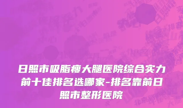 日照市吸脂瘦大腿医院综合实力前十佳排名选哪家-排名靠前日照市整形医院