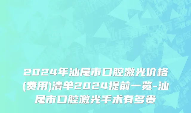 2024年汕尾市口腔激光价格(费用)清单2024提前一览-汕尾市口腔激光手术有多贵