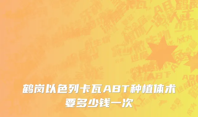 鹤岗以色列卡瓦ABT种植体术要多少钱一次