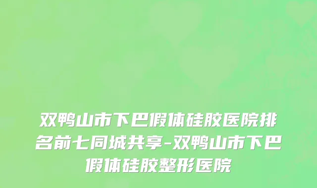 双鸭山市下巴假体硅胶医院排名前七同城共享-双鸭山市下巴假体硅胶整形医院
