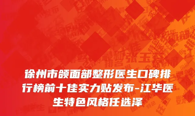 徐州市颌面部整形医生口碑排行榜前十佳实力贴发布-江华医生特色风格任选泽
