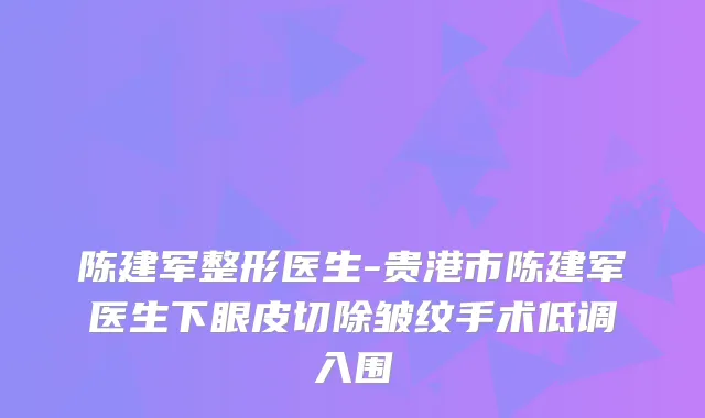 陈建军整形医生-贵港市陈建军医生下眼皮切除皱纹手术低调入围