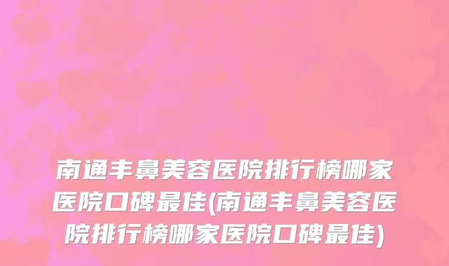 南通丰鼻美容医院排行榜哪家医院口碑最佳(南通丰鼻美容医院排行榜哪家医院口碑最佳)