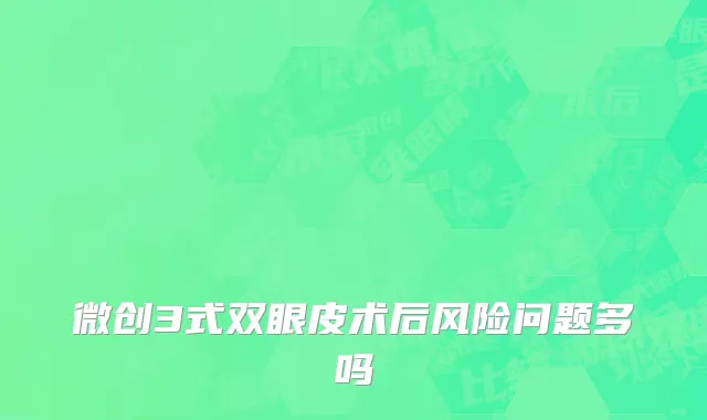 微创3式双眼皮术后风险问题多吗