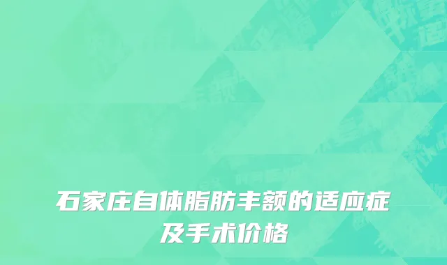 石家庄自体脂肪丰额的适应症及手术价格
